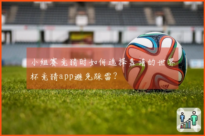 小组赛竞猜时如何选择靠谱的世界杯竞猜app避免踩雷？