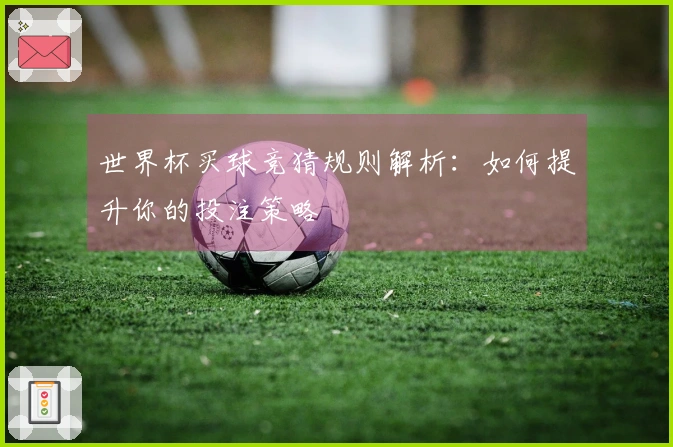 世界杯买球竞猜规则解析：如何提升你的投注策略