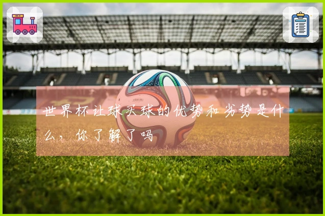 世界杯让球买球的优势和劣势是什么，你了解了吗
