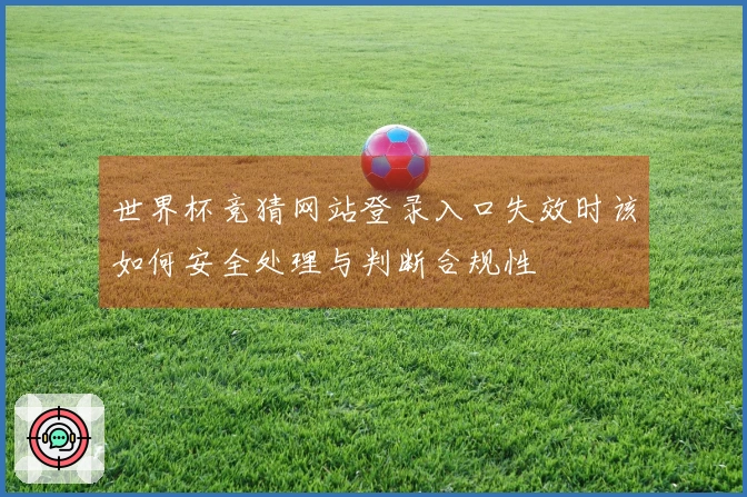 世界杯竞猜网站登录入口失效时该如何安全处理与判断合规性