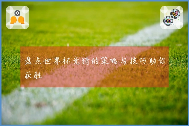 盘点世界杯竞猜的策略与技巧助你获胜