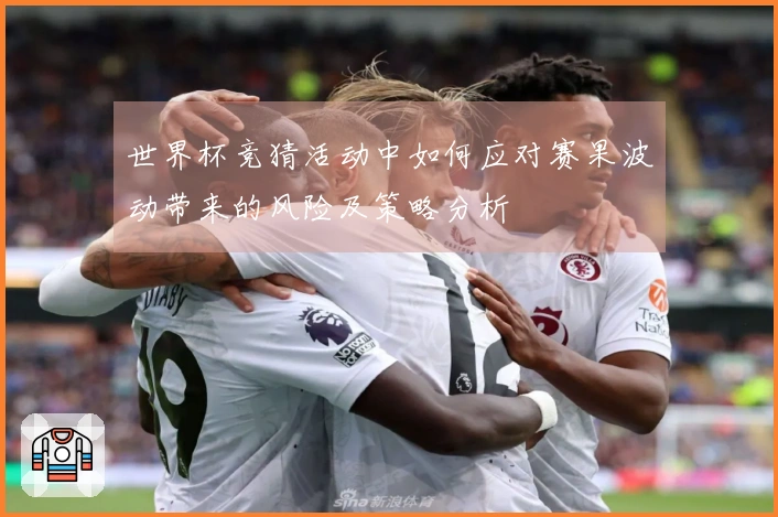 世界杯竞猜活动中如何应对赛果波动带来的风险及策略分析