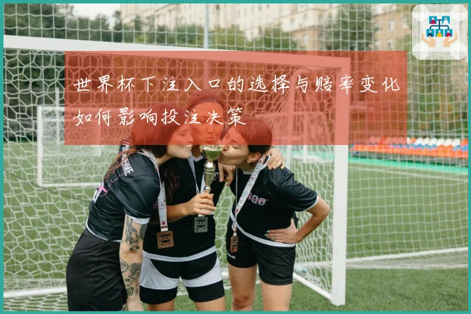 世界杯下注入口的选择与赔率变化如何影响投注决策